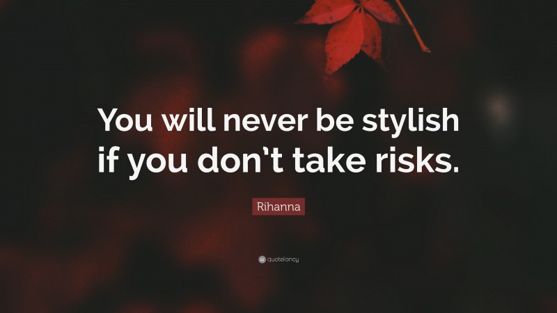 Rihanna Quote: “You will never be stylish if you don’t take risks.”