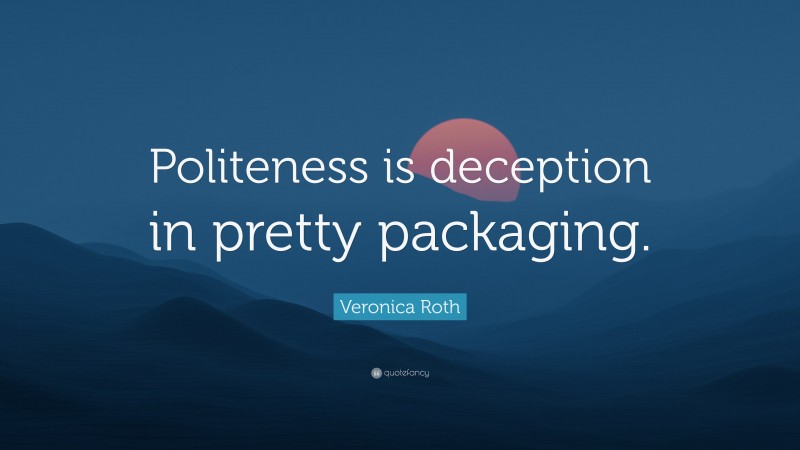 Veronica Roth Quote: “Politeness is deception in pretty packaging.”