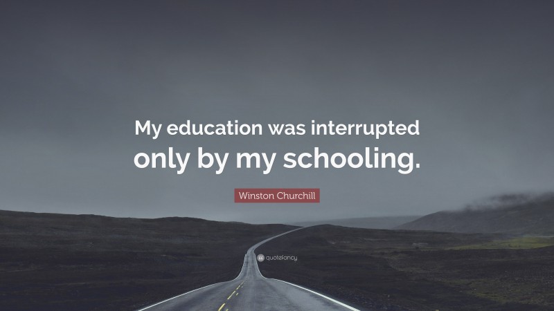 Winston Churchill Quote: “My education was interrupted only by my schooling.”