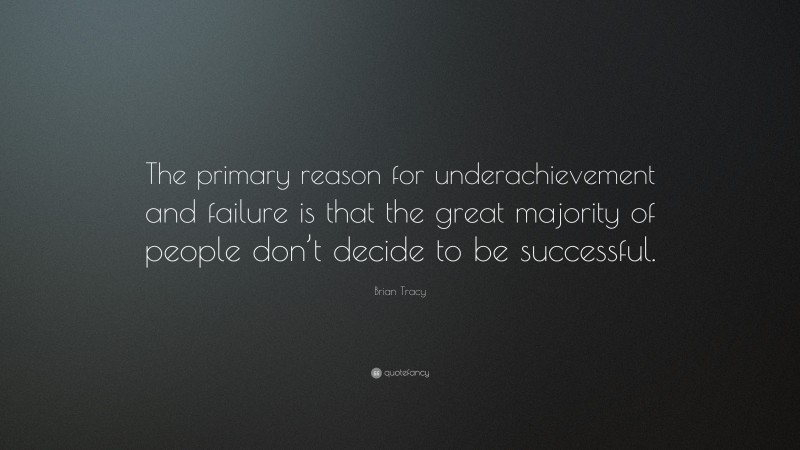 Brian Tracy Quote: “The primary reason for underachievement and failure is that the great majority of people don’t decide to be successful.”