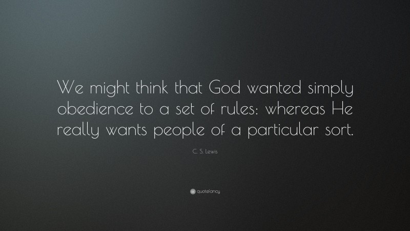 C. S. Lewis Quote: “We might think that God wanted simply obedience to a set of rules: whereas He really wants people of a particular sort.”