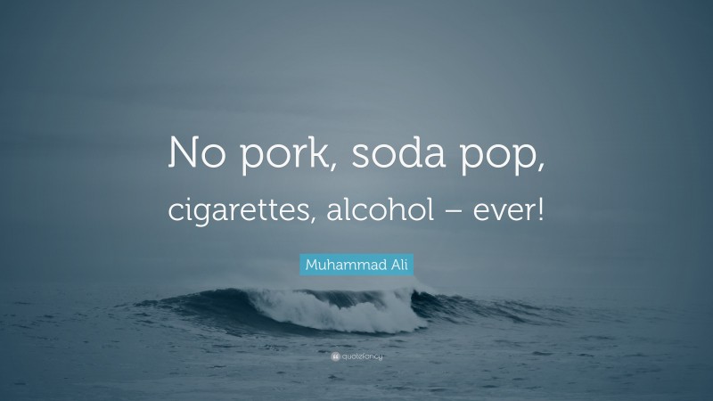 Muhammad Ali Quote: “No pork, soda pop, cigarettes, alcohol – ever!”