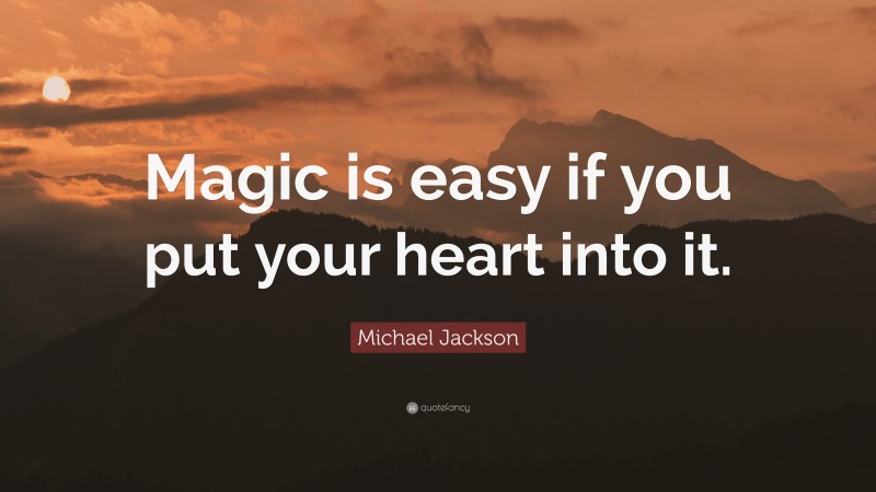 Michael Jackson Quote: “Magic is easy if you put your heart into it.”