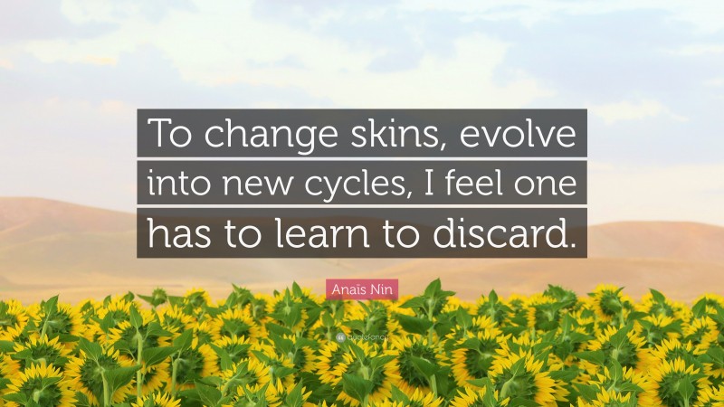 Anaïs Nin Quote: “To change skins, evolve into new cycles, I feel one has to learn to discard.”