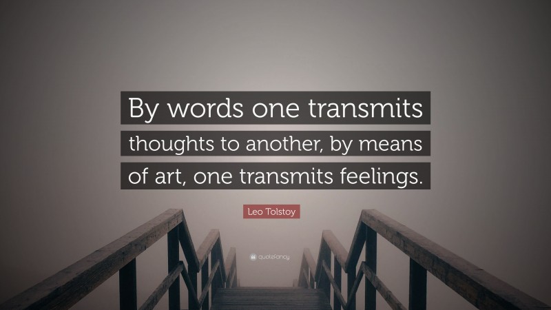 Leo Tolstoy Quote: “By words one transmits thoughts to another, by means of art, one transmits feelings.”