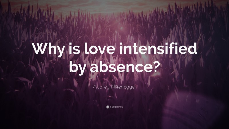 Audrey Niffenegger Quote: “Why is love intensified by absence?”