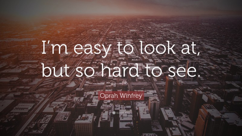 Oprah Winfrey Quote: “I’m easy to look at, but so hard to see.”