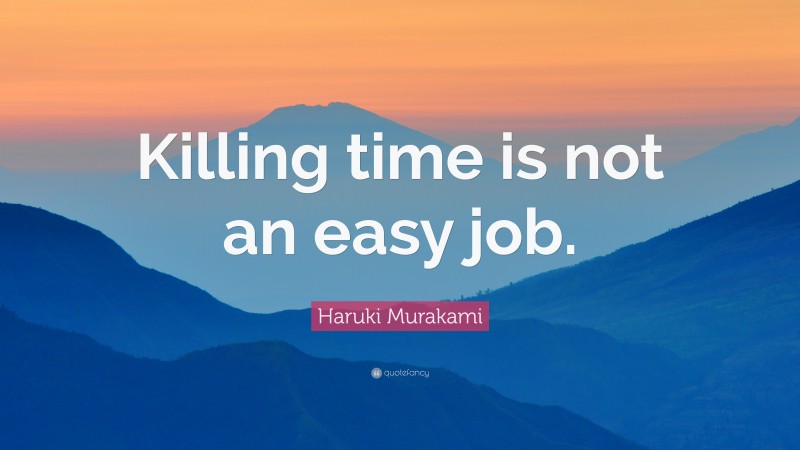 Haruki Murakami Quote: “Killing time is not an easy job.”