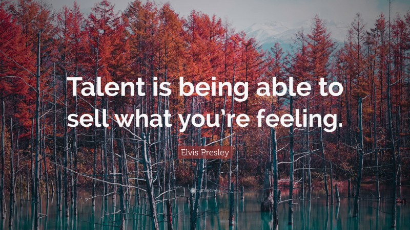 Elvis Presley Quote: “Talent is being able to sell what you’re feeling.”