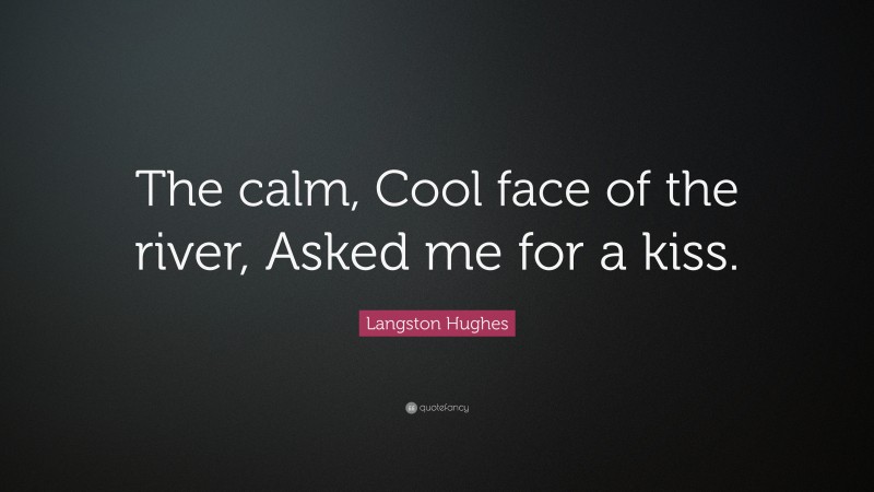 Langston Hughes Quote: “The calm, Cool face of the river, Asked me for a kiss.”