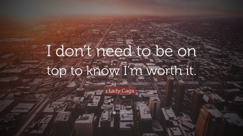 Lady Gaga Quote: “I don’t need to be on top to know I’m worth it.”
