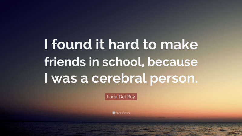 Lana Del Rey Quote: “I found it hard to make friends in school, because I was a cerebral person.”