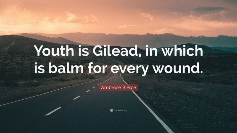 Ambrose Bierce Quote: “Youth is Gilead, in which is balm for every wound.”