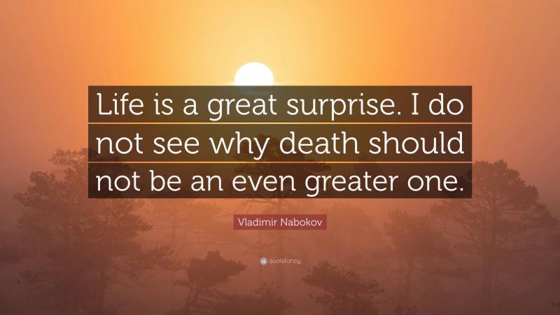 Vladimir Nabokov Quote: “Life is a great surprise. I do not see why death should not be an even greater one.”