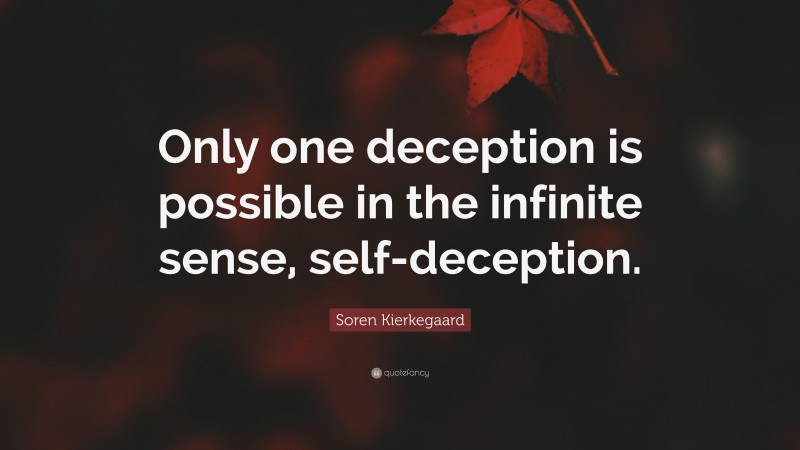 Soren Kierkegaard Quote: “Only one deception is possible in the infinite sense, self-deception.”