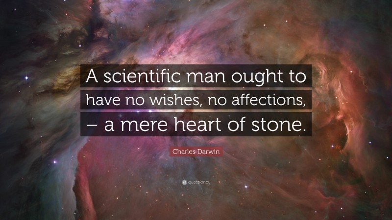 Charles Darwin Quote: “A scientific man ought to have no wishes, no affections, – a mere heart of stone.”