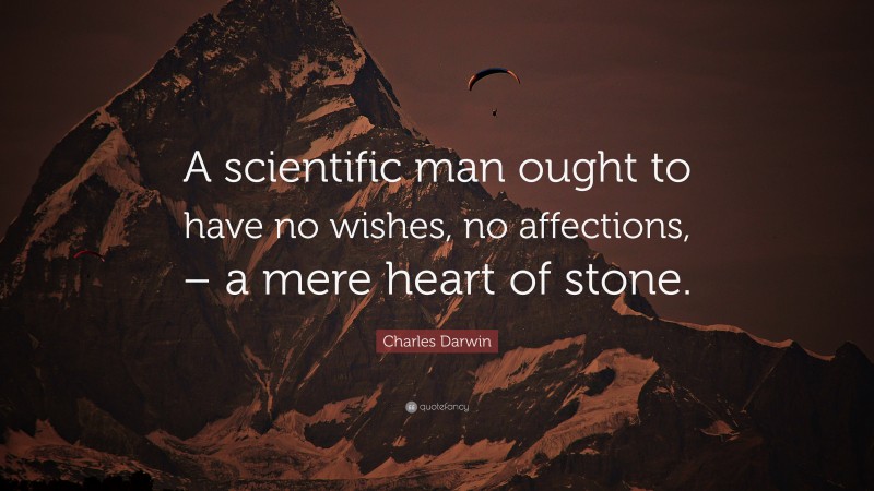Charles Darwin Quote: “A scientific man ought to have no wishes, no affections, – a mere heart of stone.”