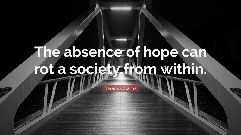 Barack Obama Quote: “The absence of hope can rot a society from within.”