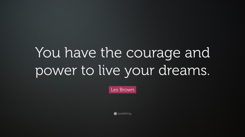 Les Brown Quote: “You have the courage and power to live your dreams.”