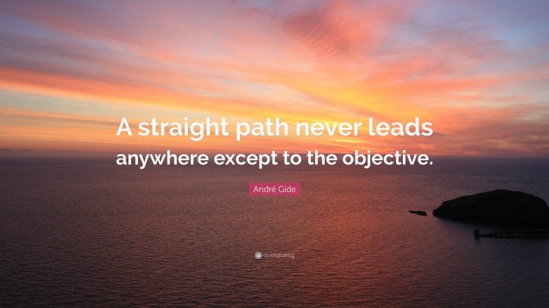 André Gide Quote: “A straight path never leads anywhere except to the objective.”