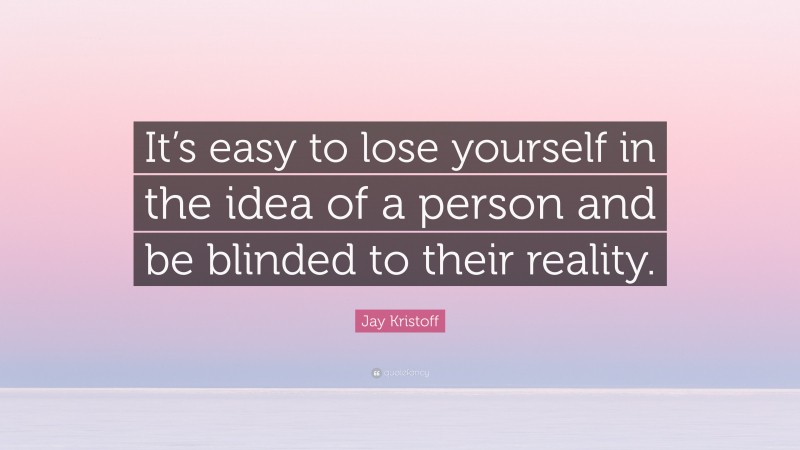 Jay Kristoff Quote: “It’s easy to lose yourself in the idea of a person and be blinded to their reality.”
