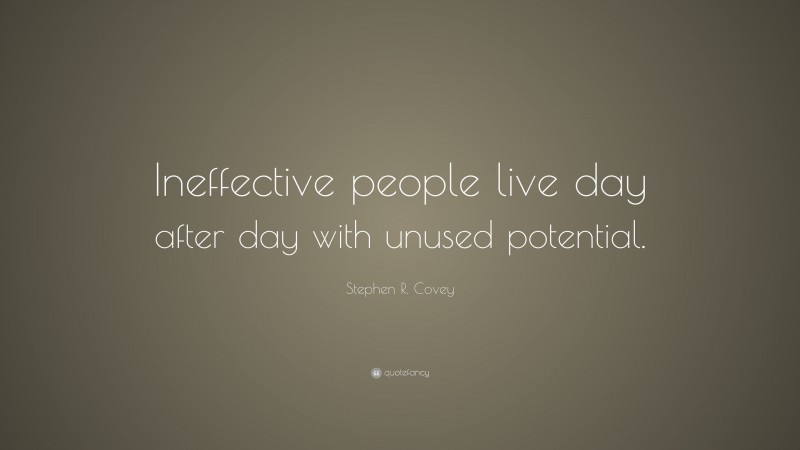 Stephen R. Covey Quote: “Ineffective people live day after day with unused potential.”