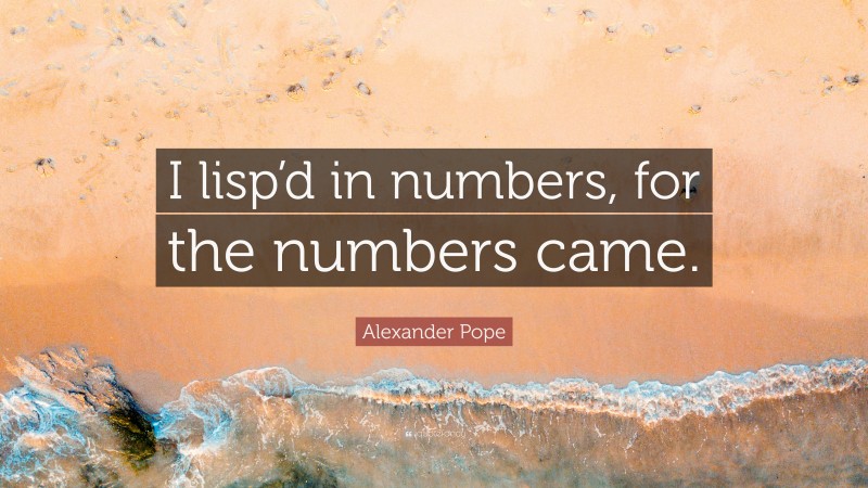 Alexander Pope Quote: “I lisp’d in numbers, for the numbers came.”