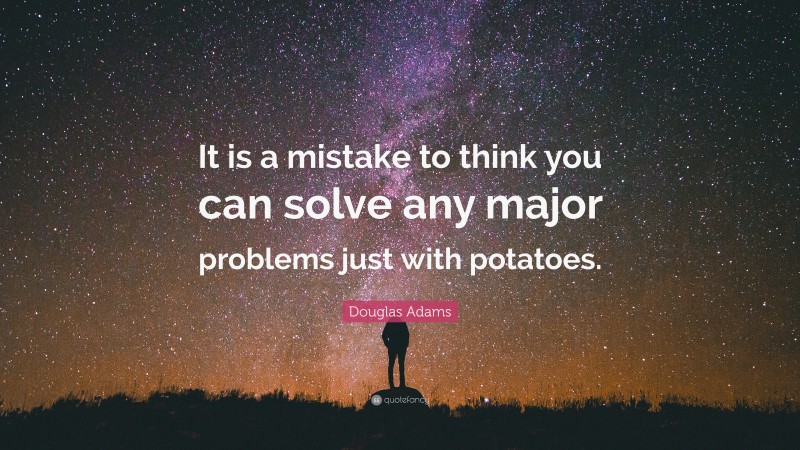 Douglas Adams Quote: “It is a mistake to think you can solve any major problems just with potatoes.”