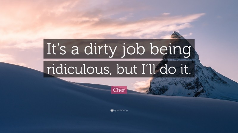 Cher Quote: “It’s a dirty job being ridiculous, but I’ll do it.”