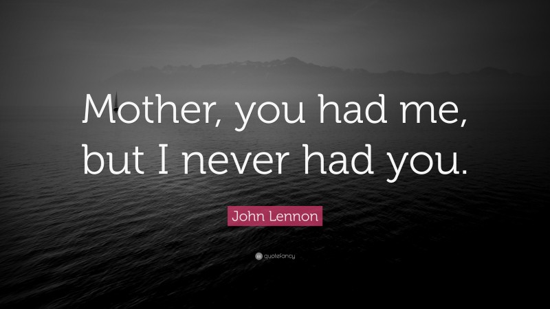 John Lennon Quote: “Mother, you had me, but I never had you.”