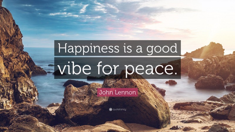 John Lennon Quote: “Happiness is a good vibe for peace.”