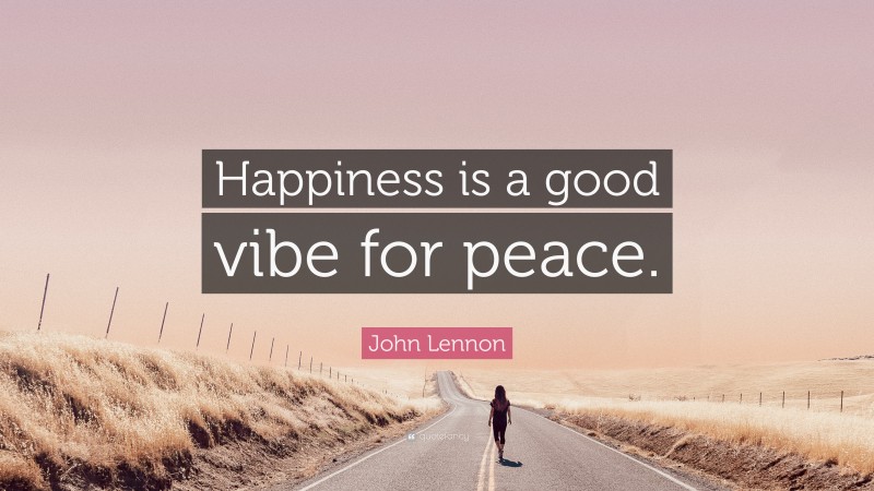 John Lennon Quote: “Happiness is a good vibe for peace.”