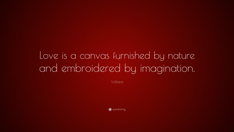 Voltaire Quote: “Love is a canvas furnished by nature and embroidered by imagination.”