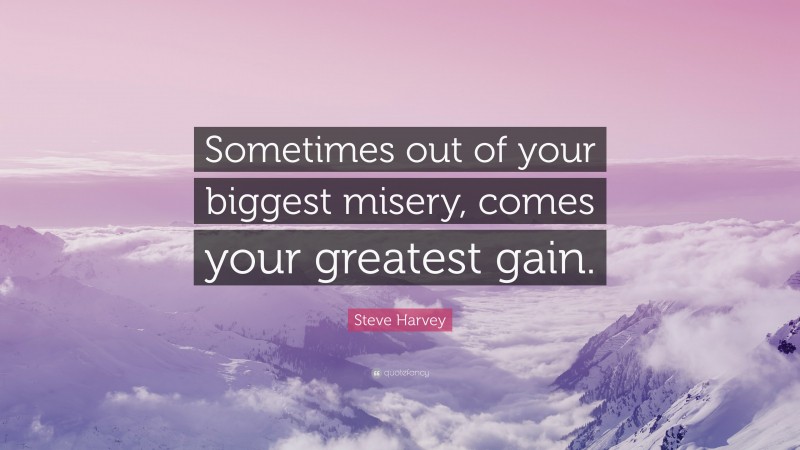Steve Harvey Quote: “Sometimes out of your biggest misery, comes your greatest gain.”