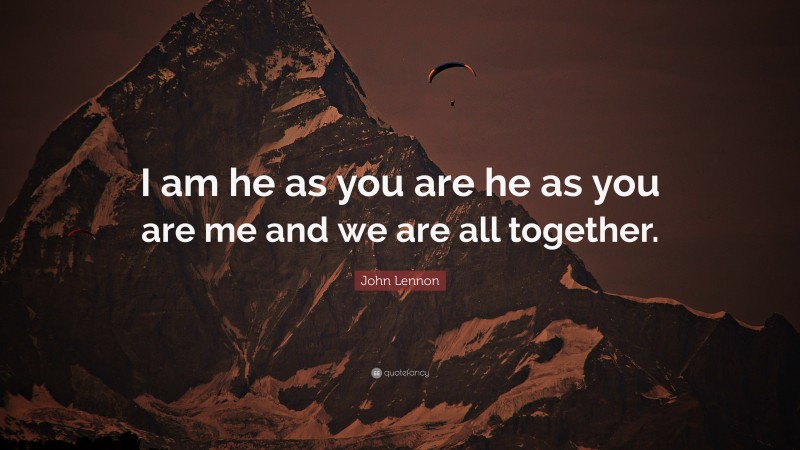 John Lennon Quote: “I am he as you are he as you are me and we are all together.”