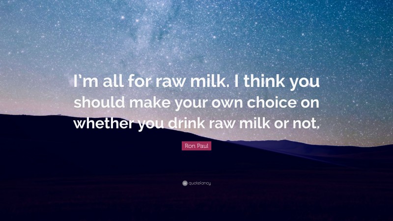 Ron Paul Quote: “I’m all for raw milk. I think you should make your own choice on whether you drink raw milk or not.”