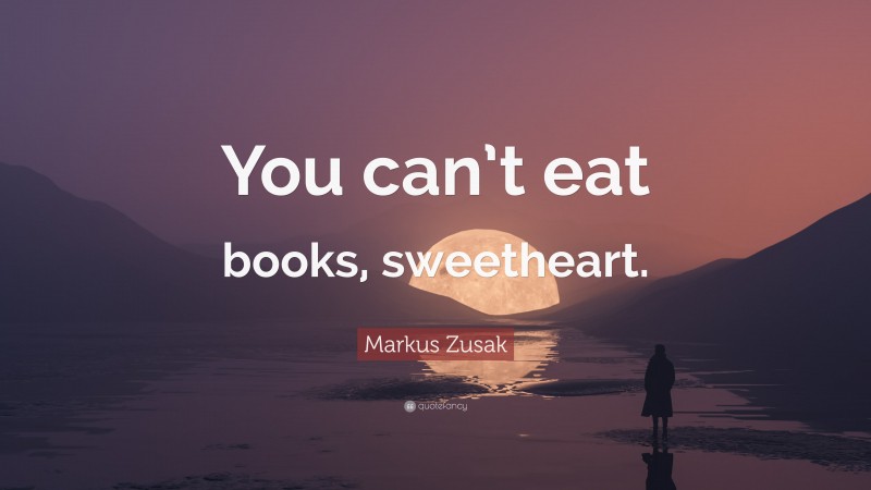 Markus Zusak Quote: “You can’t eat books, sweetheart.”