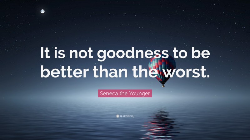 Seneca the Younger Quote: “It is not goodness to be better than the worst.”