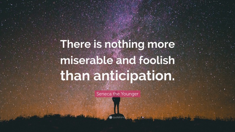 Seneca the Younger Quote: “There is nothing more miserable and foolish than anticipation.”