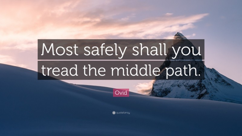 Ovid Quote: “Most safely shall you tread the middle path.”