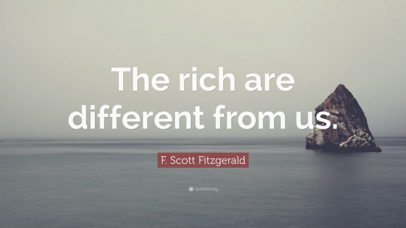 F. Scott Fitzgerald Quote: “The rich are different from us.”