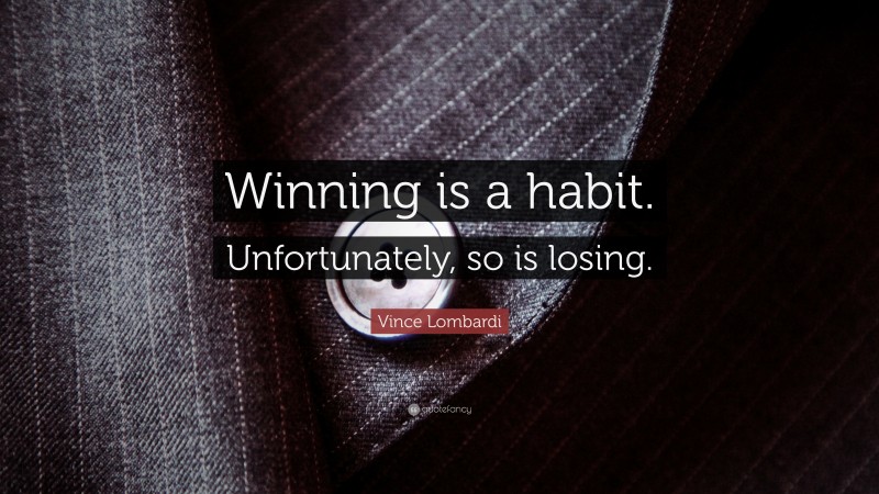 Vince Lombardi Quote: “Winning is a habit. Unfortunately, so is losing.”