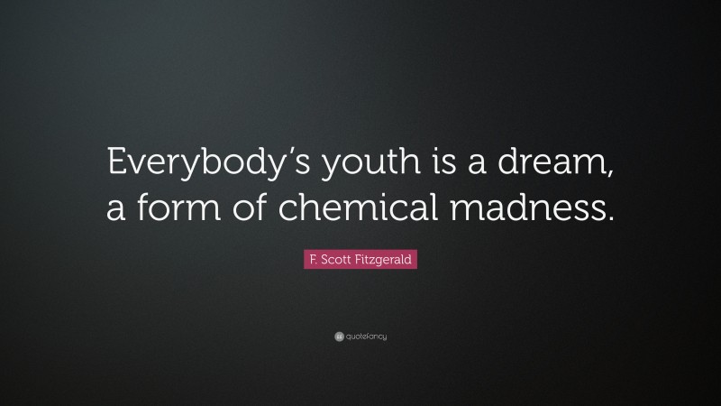 F. Scott Fitzgerald Quote: “Everybody’s youth is a dream, a form of chemical madness.”