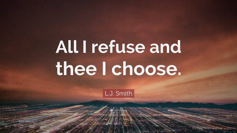 L.J. Smith Quote: “All I refuse and thee I choose.”