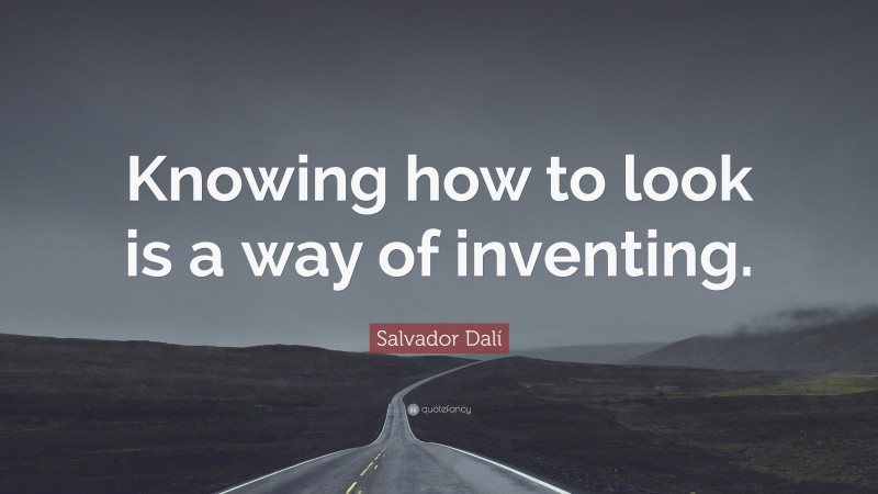 Salvador Dalí Quote: “Knowing how to look is a way of inventing.”