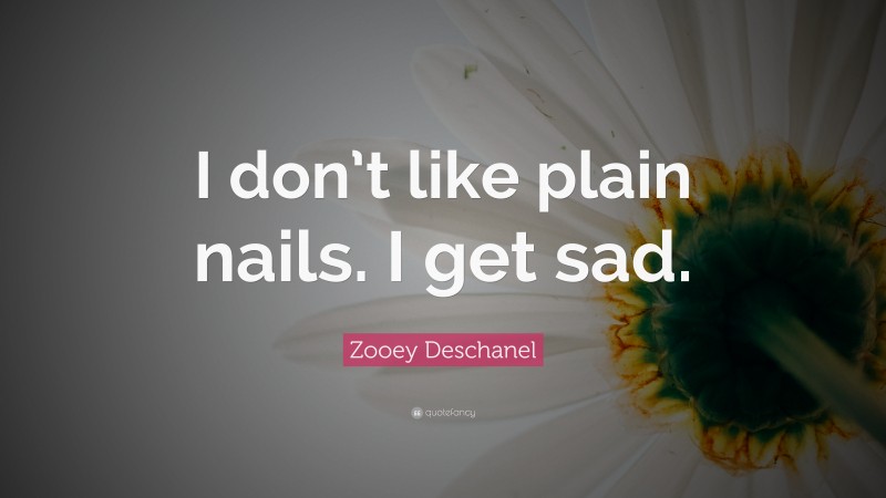 Zooey Deschanel Quote: “I don’t like plain nails. I get sad.”