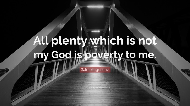 Saint Augustine Quote: “All plenty which is not my God is poverty to me.”