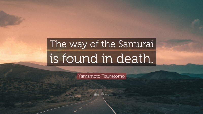 Yamamoto Tsunetomo Quote: “The way of the Samurai is found in death.”