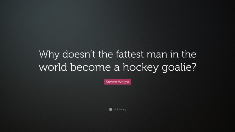 Steven Wright Quote: “Why doesn’t the fattest man in the world become a hockey goalie?”