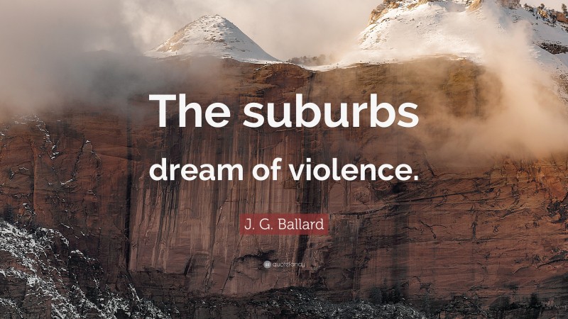 J. G. Ballard Quote: “The suburbs dream of violence.”